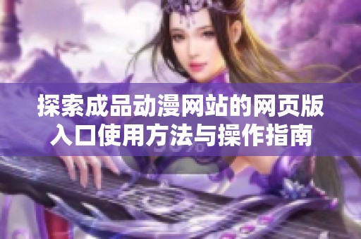 探索成品動漫網站的網頁版入口使用方法與操作指南