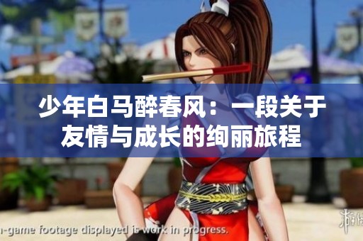 少年白馬醉春風：一段關于友情與成長的絢麗旅程