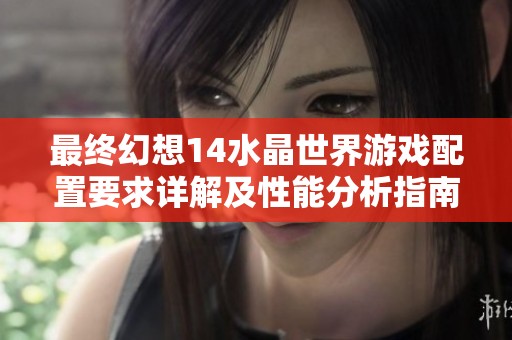 最終幻想14水晶世界游戲配置要求詳解及性能分析指南