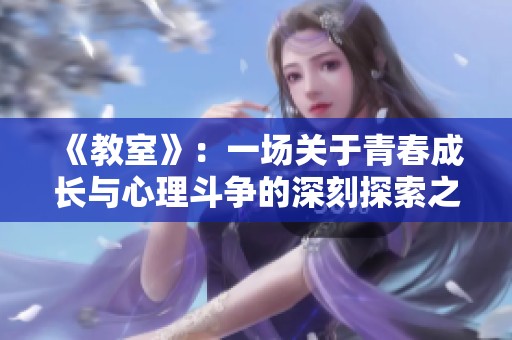 《教室》：一場關于青春成長與心理斗爭的深刻探索之旅