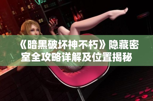《暗黑破壞神不朽》隱藏密室全攻略詳解及位置揭秘