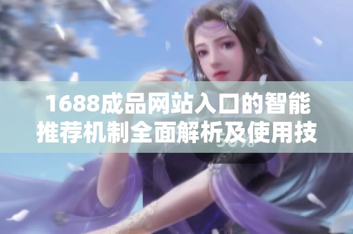 1688成品網(wǎng)站入口的智能推薦機(jī)制全面解析及使用技巧分享