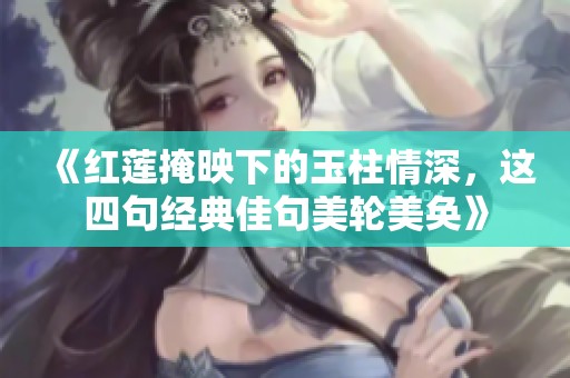 《紅蓮掩映下的玉柱情深，這四句經(jīng)典佳句美輪美奐》