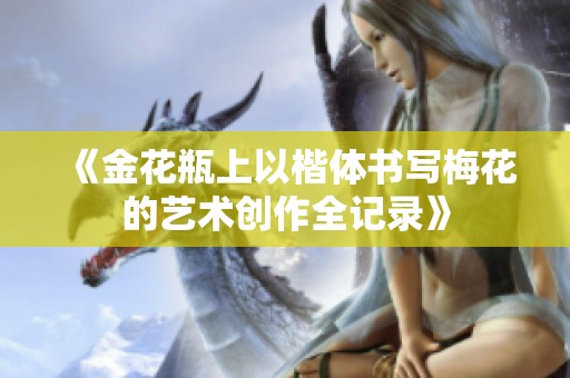 《金花瓶上以楷體書寫梅花的藝術創作全記錄》