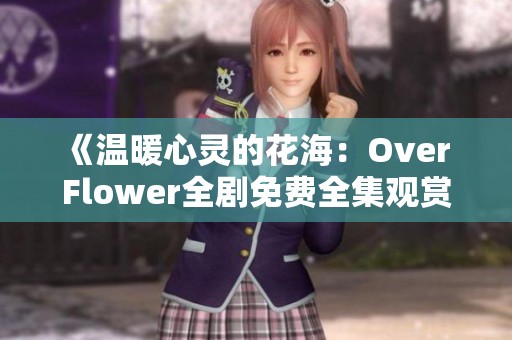 《溫暖心靈的花海：Over Flower全劇免費(fèi)全集觀賞指南》