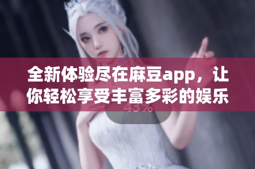 全新體驗盡在麻豆app，讓你輕松享受豐富多彩的娛樂內(nèi)容