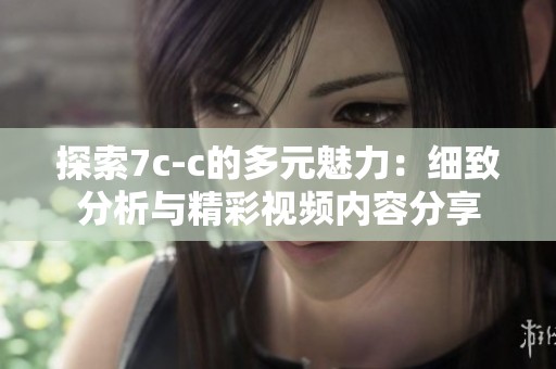 探索7c-c的多元魅力：細(xì)致分析與精彩視頻內(nèi)容分享
