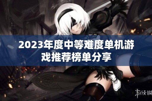 2023年度中等難度單機游戲推薦榜單分享