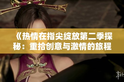 《熱情在指尖綻放第二季探秘：重拾創(chuàng)意與激情的旅程》
