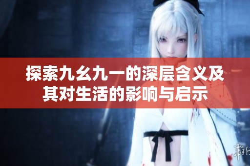 探索九幺九一的深層含義及其對生活的影響與啟示