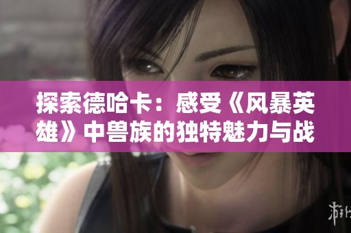 探索德哈卡：感受《風暴英雄》中獸族的獨特魅力與戰略深度