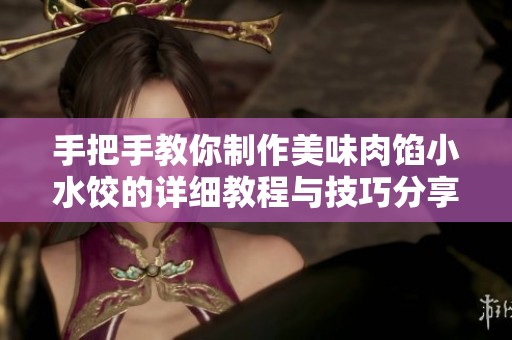 手把手教你制作美味肉餡小水餃的詳細教程與技巧分享