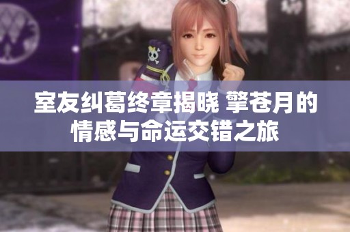室友糾葛終章揭曉 擎蒼月的情感與命運交錯之旅