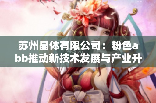 蘇州晶體有限公司：粉色abb推動新技術發(fā)展與產業(yè)升級