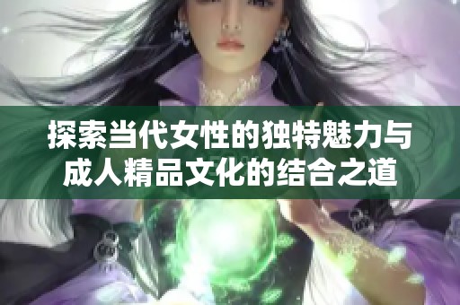 探索當代女性的獨特魅力與成人精品文化的結合之道