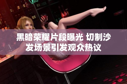 黑暗榮耀片段曝光 切制沙發場景引發觀眾熱議