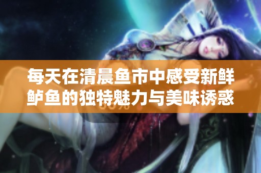 每天在清晨魚市中感受新鮮鱸魚的獨特魅力與美味誘惑
