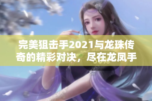 完美狙擊手2021與龍珠傳奇的精彩對決，盡在龍鳳手游網！