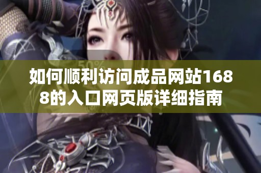 如何順利訪問成品網站1688的入口網頁版詳細指南