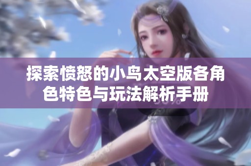 探索憤怒的小鳥太空版各角色特色與玩法解析手冊