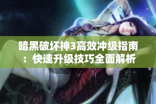 暗黑破壞神3高效沖級指南：快速升級技巧全面解析