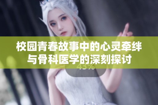 校園青春故事中的心靈牽絆與骨科醫(yī)學(xué)的深刻探討