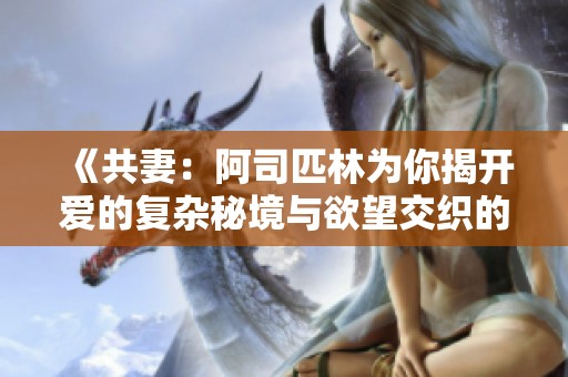 《共妻：阿司匹林為你揭開愛的復雜秘境與欲望交織的故事》