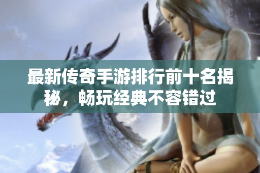 最新傳奇手游排行前十名揭秘，暢玩經典不容錯過