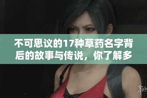 不可思議的17種草藥名字背后的故事與傳說，你了解多少呢