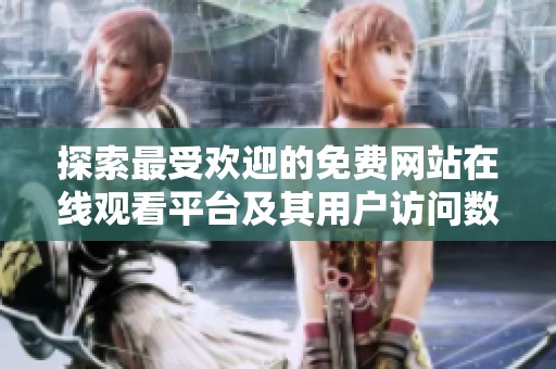探索最受歡迎的免費(fèi)網(wǎng)站在線觀看平臺(tái)及其用戶訪問數(shù)據(jù)分析