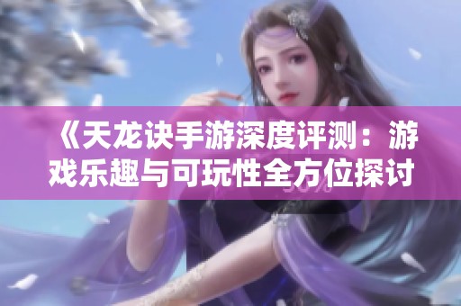 《天龍訣手游深度評測：游戲樂趣與可玩性全方位探討》