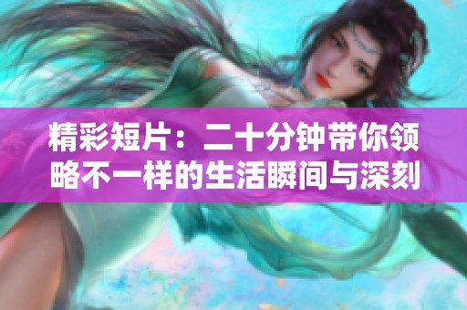 精彩短片：二十分鐘帶你領略不一樣的生活瞬間與深刻思考