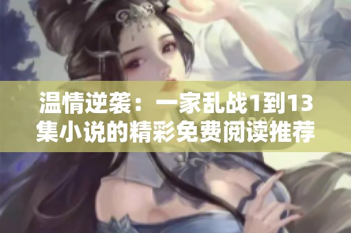 溫情逆襲：一家亂戰1到13集小說的精彩免費閱讀推薦