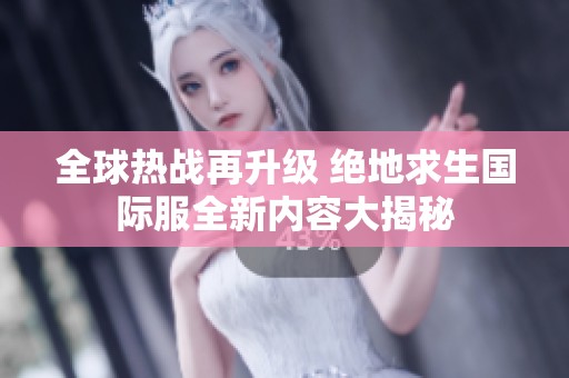 全球熱戰再升級 絕地求生國際服全新內容大揭秘