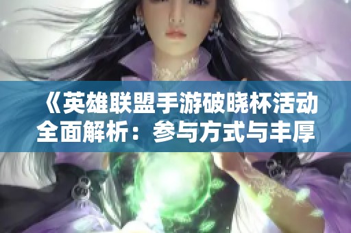 《英雄聯盟手游破曉杯活動全面解析：參與方式與豐厚獎勵一覽》