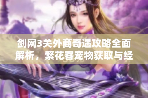 劍網(wǎng)3關(guān)外商奇遇攻略全面解析，繁花客寵物獲取與經(jīng)濟(jì)分析技巧探秘