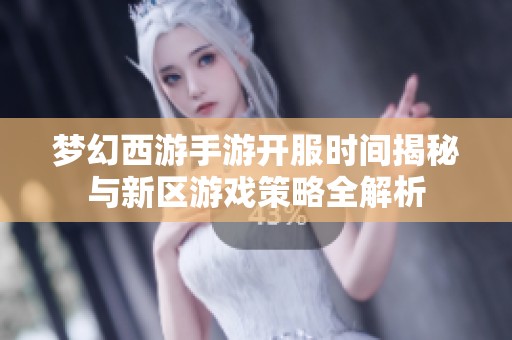夢幻西游手游開服時間揭秘與新區游戲策略全解析