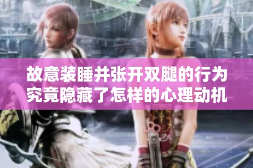 故意裝睡并張開雙腿的行為究竟隱藏了怎樣的心理動(dòng)機(jī)