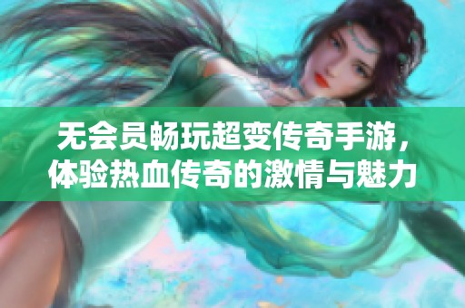無會員暢玩超變傳奇手游，體驗熱血傳奇的激情與魅力
