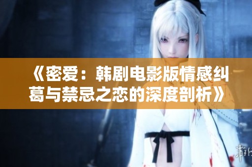 《密愛：韓劇電影版情感糾葛與禁忌之戀的深度剖析》