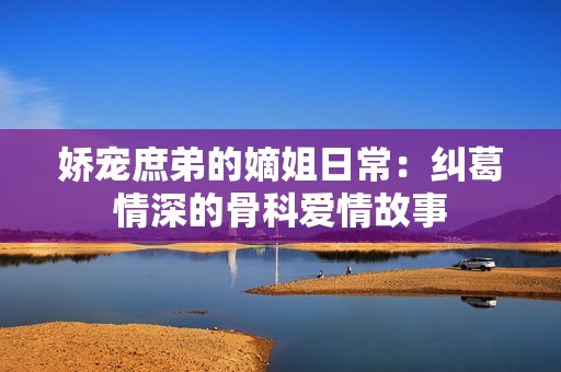 嬌寵庶弟的嫡姐日常：糾葛情深的骨科愛情故事