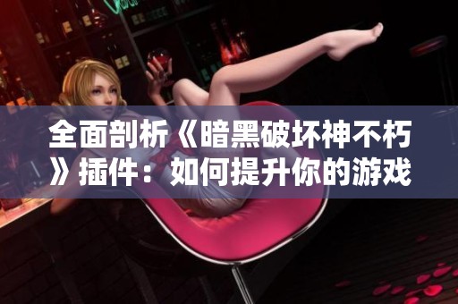 全面剖析《暗黑破壞神不朽》插件：如何提升你的游戲體驗與樂趣