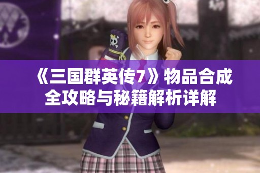 《三國群英傳7》物品合成全攻略與秘籍解析詳解