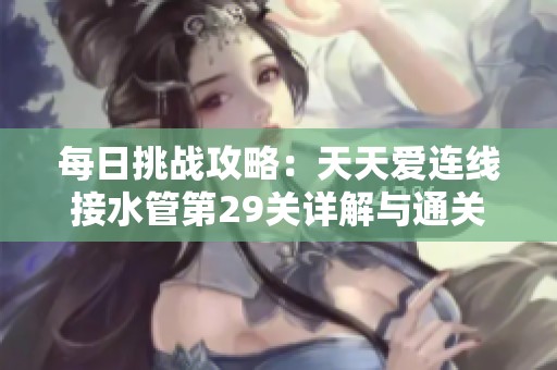 每日挑戰(zhàn)攻略：天天愛連線接水管第29關詳解與通關技巧分享
