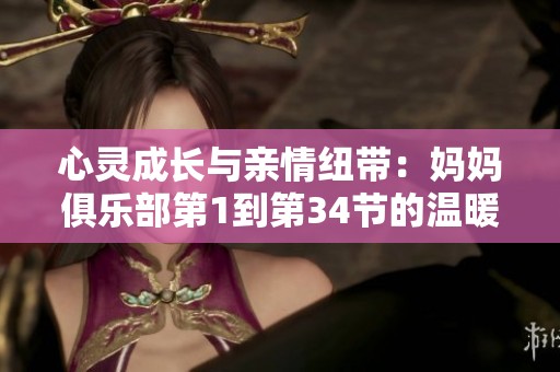 心靈成長與親情紐帶：媽媽俱樂部第1到第34節的溫暖故事