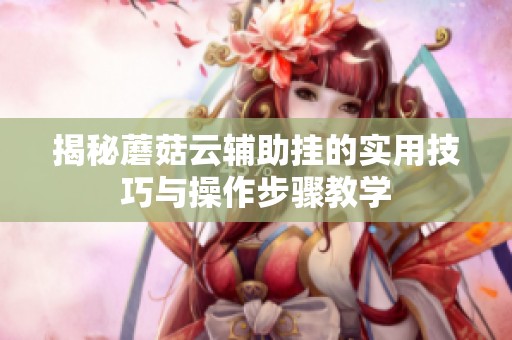揭秘蘑菇云輔助掛的實(shí)用技巧與操作步驟教學(xué)