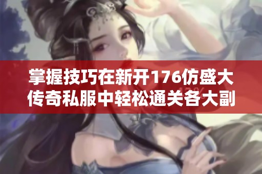 掌握技巧在新開176仿盛大傳奇私服中輕松通關各大副本攻略