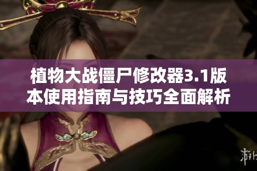 植物大戰(zhàn)僵尸修改器3.1版本使用指南與技巧全面解析