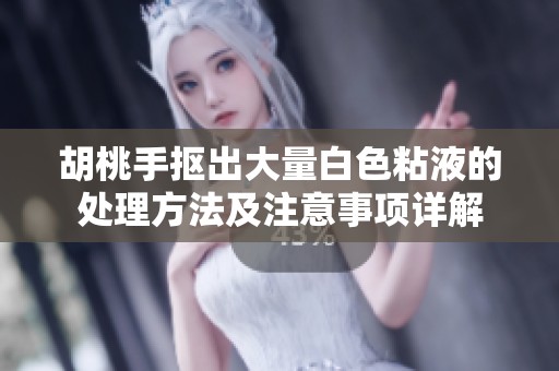胡桃手摳出大量白色粘液的處理方法及注意事項詳解