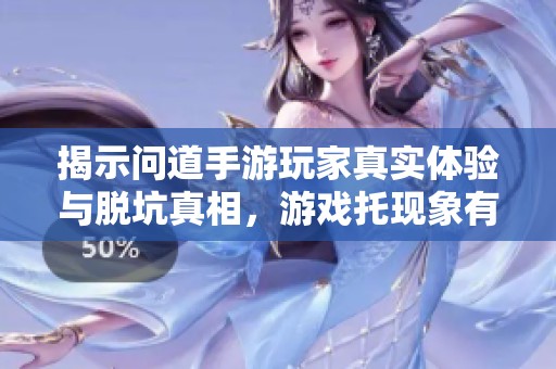 揭示問道手游玩家真實體驗與脫坑真相，游戲托現象有多普遍